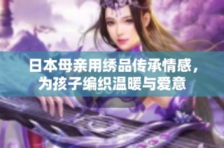 日本母亲用绣品传承情感，为孩子编织温暖与爱意