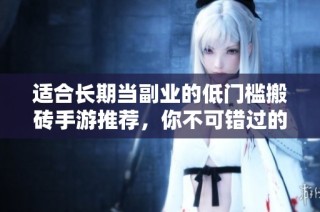 适合长期当副业的低门槛搬砖手游推荐，你不可错过的三款游戏
