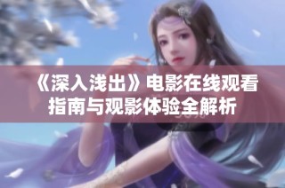 《深入浅出》电影在线观看指南与观影体验全解析