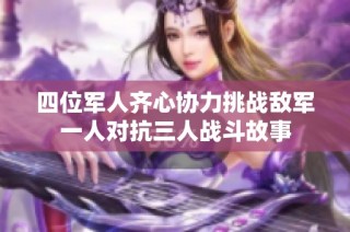 四位军人齐心协力挑战敌军一人对抗三人战斗故事