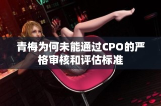 青梅为何未能通过CPO的严格审核和评估标准
