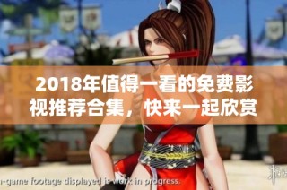 2018年值得一看的免费影视推荐合集，快来一起欣赏吧！