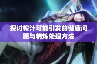 探讨榨汁可能引发的健康问题与精炼处理方法
