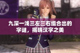 九深一浅三左三右组合出的字谜，揭晓汉字之美