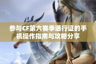 参与CF第六赛季通行证的手机操作指南与攻略分享