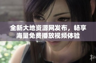 全新大地资源网发布，畅享海量免费播放视频体验