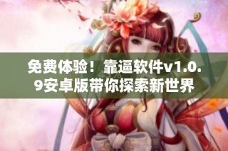 免费体验！靠逼软件v1.0.9安卓版带你探索新世界