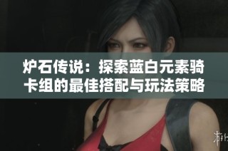 炉石传说：探索蓝白元素骑卡组的最佳搭配与玩法策略分享