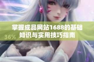 掌握成品网站1688的基础知识与实用技巧指南