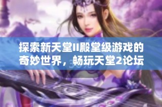 探索新天堂II殿堂级游戏的奇妙世界，畅玩天堂2论坛新体验