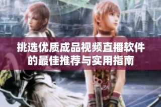 挑选优质成品视频直播软件的最佳推荐与实用指南