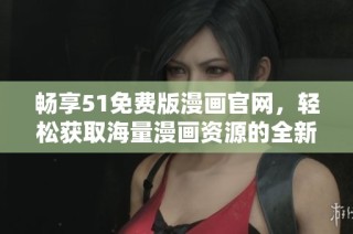 畅享51免费版漫画官网，轻松获取海量漫画资源的全新体验