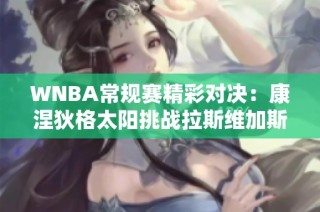 WNBA常规赛精彩对决：康涅狄格太阳挑战拉斯维加斯王牌