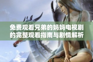 免费观看兄弟的妈妈电视剧的完整观看指南与剧情解析
