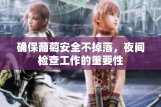 确保葡萄安全不掉落，夜间检查工作的重要性