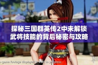 探秘三国群英传2中未解锁武将技能的背后秘密与攻略