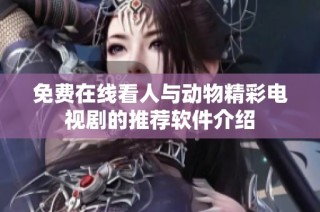免费在线看人与动物精彩电视剧的推荐软件介绍