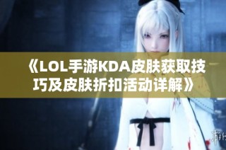 《LOL手游KDA皮肤获取技巧及皮肤折扣活动详解》
