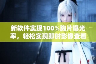 新软件实现100%胸片曝光率，轻松实现即时影像查看