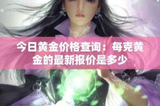 今日黄金价格查询：每克黄金的最新报价是多少