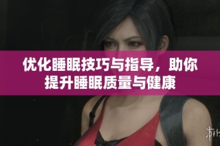 优化睡眠技巧与指导，助你提升睡眠质量与健康