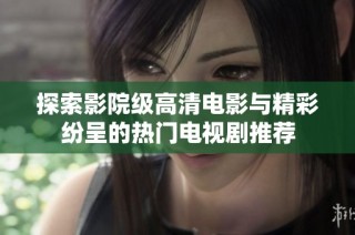 探索影院级高清电影与精彩纷呈的热门电视剧推荐