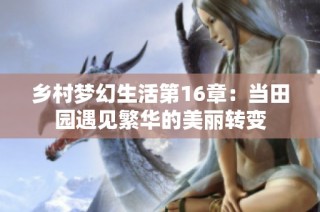 乡村梦幻生活第16章：当田园遇见繁华的美丽转变