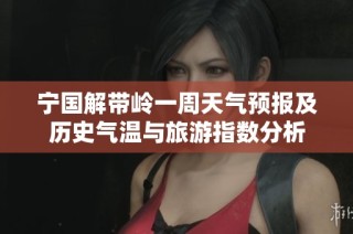 宁国解带岭一周天气预报及历史气温与旅游指数分析