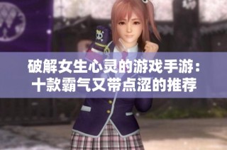 破解女生心灵的游戏手游：十款霸气又带点涩的推荐