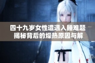 四十九岁女性遭遇入睡难题 揭秘背后的燥热原因与解决方法