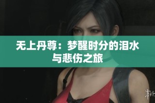 无上丹尊：梦醒时分的泪水与悲伤之旅