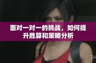 面对一对一的挑战，如何提升胜算和策略分析