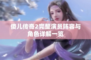 傻儿传奇2完整演员阵容与角色详解一览