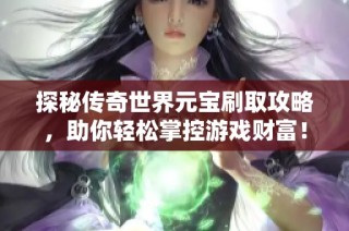 探秘传奇世界元宝刷取攻略，助你轻松掌控游戏财富！