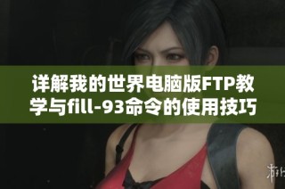 详解我的世界电脑版FTP教学与fill-93命令的使用技巧与应用