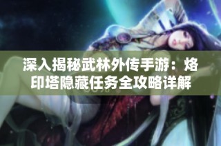 深入揭秘武林外传手游：烙印塔隐藏任务全攻略详解