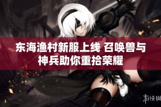东海渔村新服上线 召唤兽与神兵助你重拾荣耀