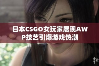 日本CSGO女玩家展现AWP技艺引爆游戏热潮