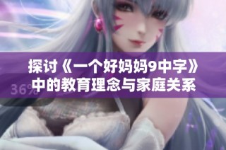 探讨《一个好妈妈9中字》中的教育理念与家庭关系