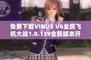 免费下载VINUS V6全民飞机大战1.0.139全新版本开启飞行冒险之旅