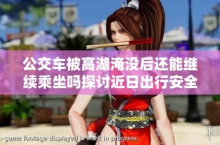 公交车被高湖淹没后还能继续乘坐吗探讨近日出行安全问题