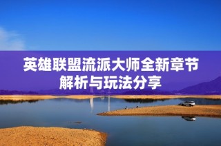 英雄联盟流派大师全新章节解析与玩法分享