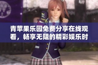 青苹果乐园免费分享在线观看，畅享无阻的精彩娱乐时光