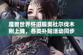 魔兽世界怀旧服奥杜尔伐木刚上线，各类补贴活动同步展开
