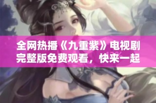 全网热播《九重紫》电视剧完整版免费观看，快来一起追剧吧！