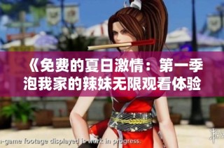 《免费的夏日激情：第一季泡我家的辣妹无限观看体验》