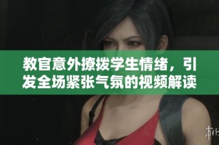 教官意外撩拨学生情绪，引发全场紧张气氛的视频解读与分析