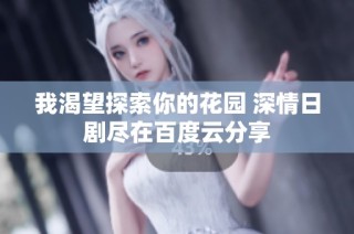 我渴望探索你的花园 深情日剧尽在百度云分享