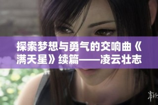探索梦想与勇气的交响曲《满天星》续篇——凌云壮志之二