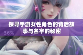 探寻手游女性角色的背后故事与名字的秘密